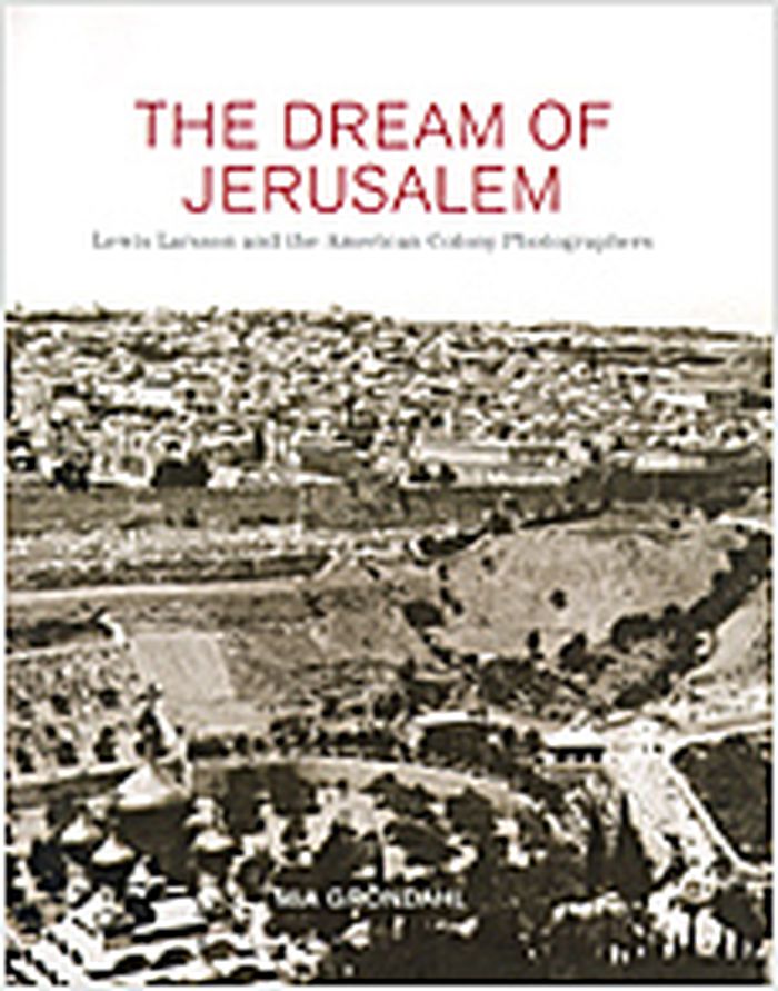 The dream of Jerusalem : Lewis Larsson and the American colony photographers
